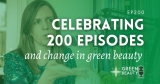 Podcast 200: Celebrating 200 episodes and a 6-year Green Beauty Journey